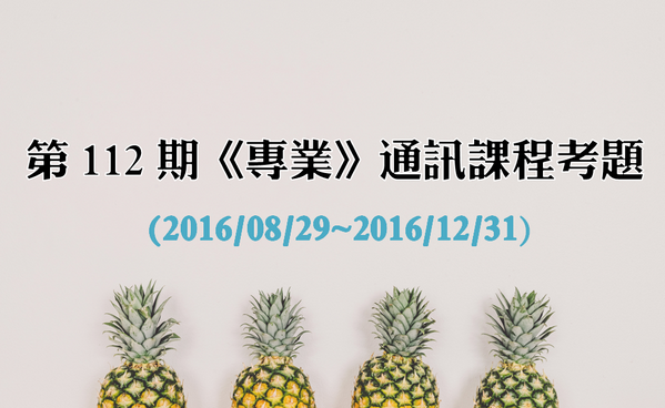 第 112 期護訊 1《專業》通訊課程考題 (2016/08/29~2016/12/31)-進修資訊