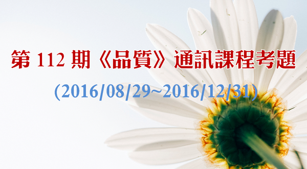 第 112 期護訊 2《品質》通訊課程考題 (2016/08/29~2016/12/31)-進修資訊