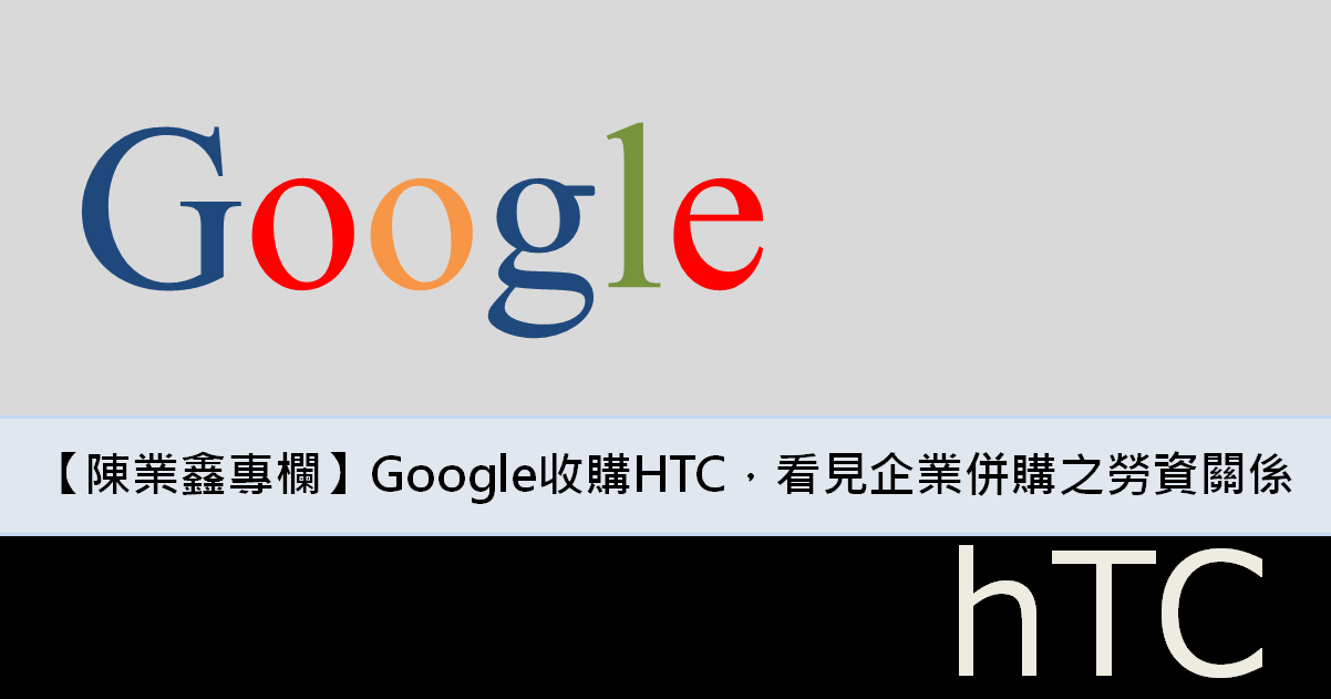 【陳業鑫專欄】Google以11億美元收購HTC手機部門，看見企業併購之勞資關係-名師好文