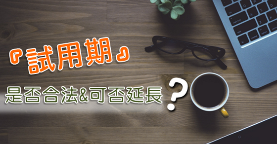 「試用期」是否合法？可否延長？-ＨＲ