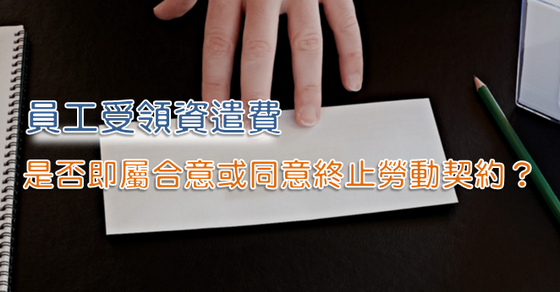 員工受領資遣費，是否即屬合意或同意終止勞動契約？-ＨＲ