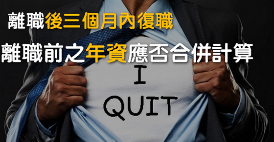 自行離職後未滿三個月內復職,離職前之年資應否合併計算?-人資 自行離職後未滿三個月內復職,離職前之年資應否合併計算?-人資