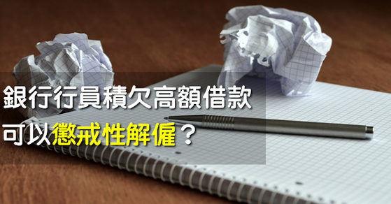 銀行行員積欠高額借款，可以懲戒性解僱？-HR