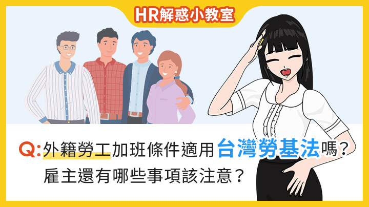 HR解惑小教室 -外籍勞工加班條件適用台灣勞基法嗎？雇主還有哪些事項該注意？EP.35-360d才庫事業群