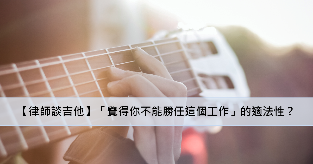 【律師談吉他】「覺得你不能勝任這個工作」的適法性？-不能勝任