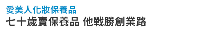 【愛美人化妝保養品】七十歲賣保養品 他戰勝創業路【幸福企業大賞｜品牌故事類｜第二期】-幸福企業報導