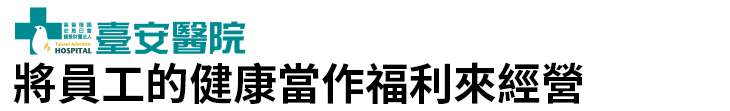 【臺安醫院】將員工的健康當作福利來經營【幸福企業大賞｜企業福利類｜第二期】- 幸福特刊